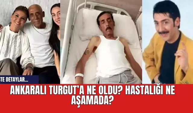 Ankaralı Turgut’a ne oldu? Hastalığı ne aşamada?