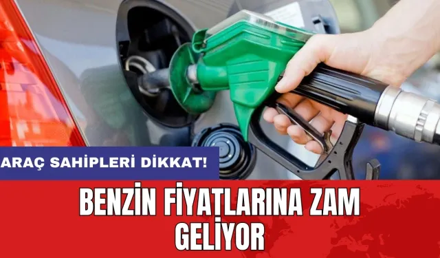 Araç sahipleri dikkat! Benzin fiyatlarına zam geliyor