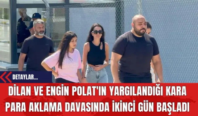 Dilan ve Engin Polat'ın Yargılandığı Kara Para Aklama Davasında İkinci Gün Başladı