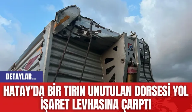 Hatay'da bir tırın unutulan dorsesi yol işaret levhasına çarptı