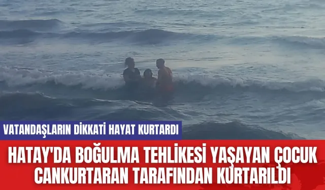 Hatay'da boğulma tehlikesi yaşayan çocuk cankurtaran tarafından kurtarıldı