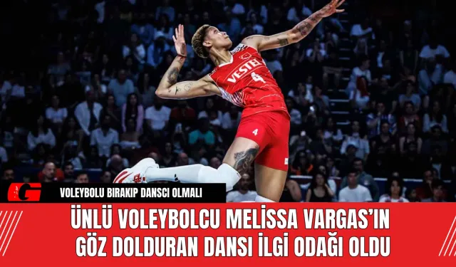 Ünlü Voleybolcu Melissa Vargas’ın Göz Dolduran Dansı İlgi Odağı Oldu