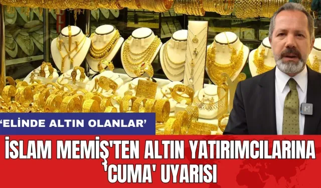 İslam Memiş'ten altın yatırımcılarına 'Cuma' uyarısı