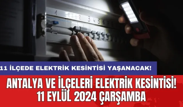 11 ilçede elektrik kesintisi yaşanacak! Antalya ve İlçeleri Elektrik Kesintisi! 11 Eylül 2024 Çarşamba