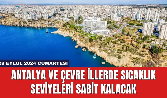 Antalya ve Çevre İllerde Sıcaklık Seviyeleri Sabit Kalacak