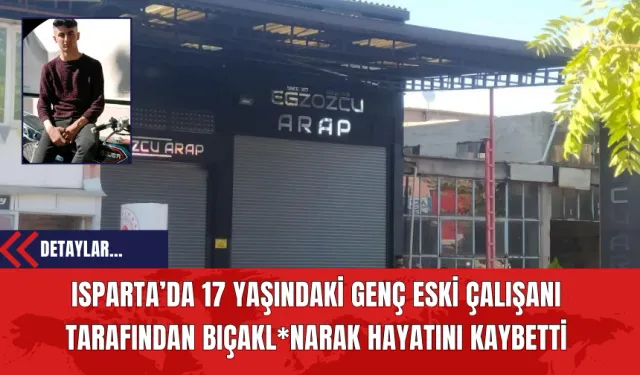 Isparta’da 17 Yaşındaki Genç Eski Çalışanı Tarafından Bıçakl*narak Hayatını Kaybetti