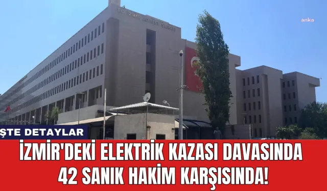 İzmir'deki Elektrik Kazası Davasında 42 Sanık Hakim Karşısında!