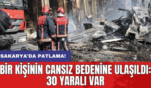 Sakarya'da patlama! Bir kişinin cansız bedenine ulaşıldı: 30 yaralı var