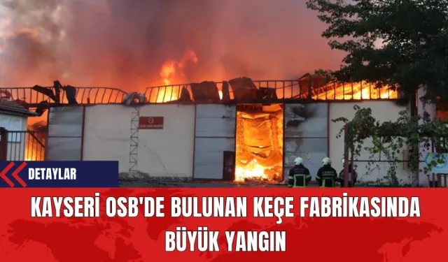 Kayseri OSB'de Bulunan Keçe Fabrikasında Büyük Yangın