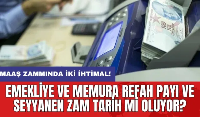 Emekliye ve memura refah payı ve seyyanen zam tarih mi oluyor? Maaş zammında iki ihtimal!