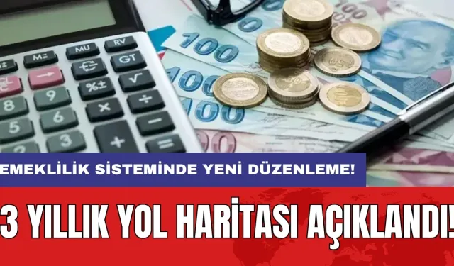 3 yıllık yol haritası açıklandı: Emeklilik sisteminde yeni düzenleme!