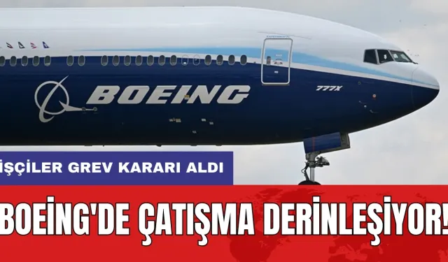 Boeing'de çatışma derinleşiyor: İşçiler grev kararı aldı