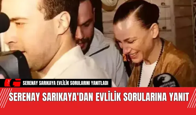 Serenay Sarıkaya'dan Evlilik Sorularına Yanıt! Bakın Ne Dedi?