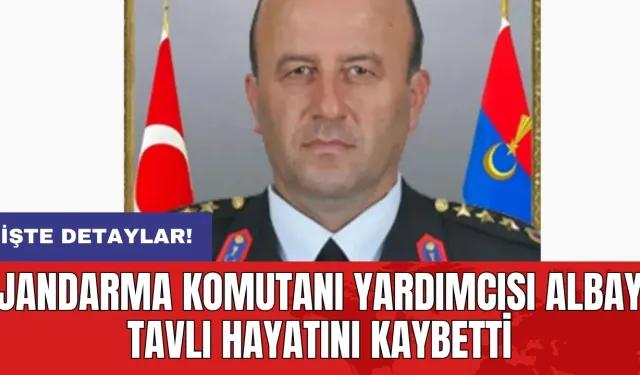 Jandarma Komutanı Yardımcısı Albay Tavlı hayatını kaybetti