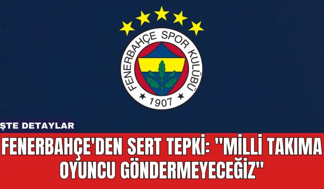 Fenerbahçe'den Sert Tepki: "Milli Takıma Oyuncu Göndermeyeceğiz"