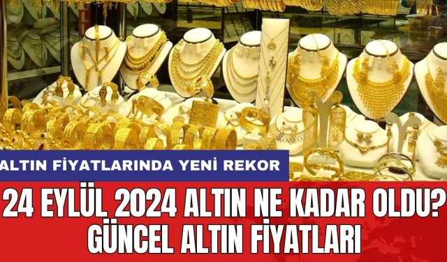 24 Eylül 2024 Altın Ne Kadar Oldu? Güncel Altın Fiyatları