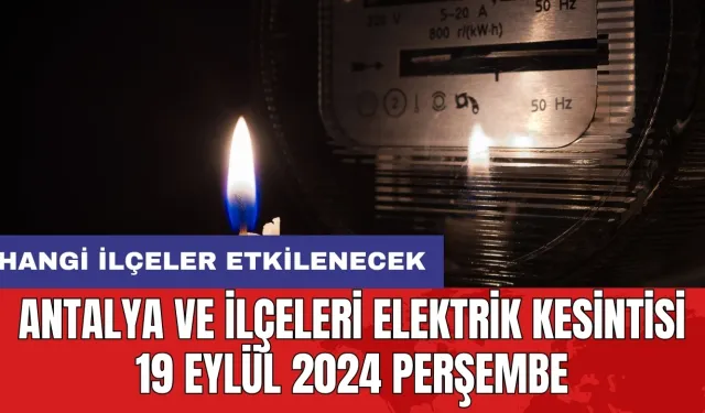 Antalya ve ilçeleri elektrik kesintisi 19 Eylül 2024 Perşembe