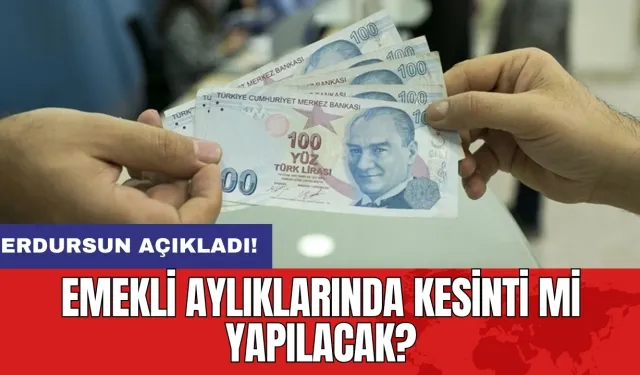 Emekli aylıklarında kesinti mi yapılacak? Erdursun açıkladı!