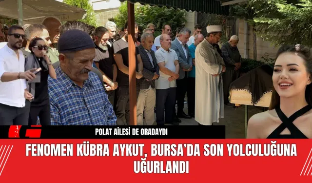 Fenomen Kübra Aykut, Bursa’da Son Yolculuğuna Uğurlandı