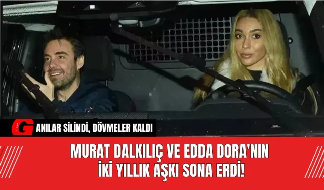 Murat Dalkılıç ve Edda Dora'nın İki Yıllık Aşkı Sona Erdi!