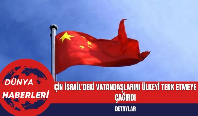 Çin İsrail'deki Vatandaşlarını Ülkeyi Terk Etmeye Çağırdı