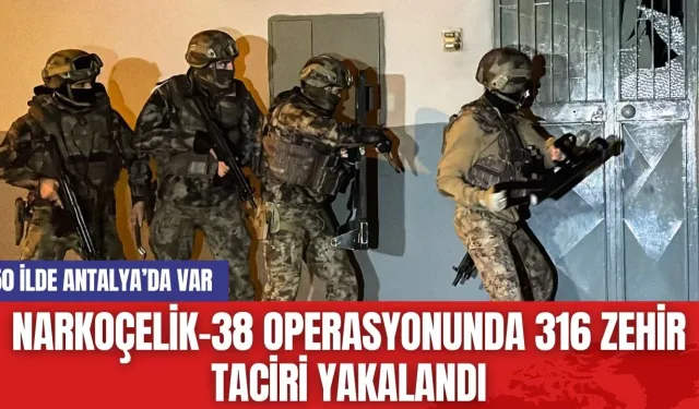 NARKOÇELİK-38 Operasyonunda 316 Zehir Taciri Yakalandı