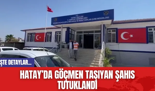 Hatay’da Göçmen Taşıyan Şahıs Tutuklandı