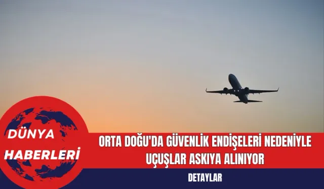 Orta Doğu'da Güvenlik Endişeleri Nedeniyle Uçuşlar Askıya Alınıyor