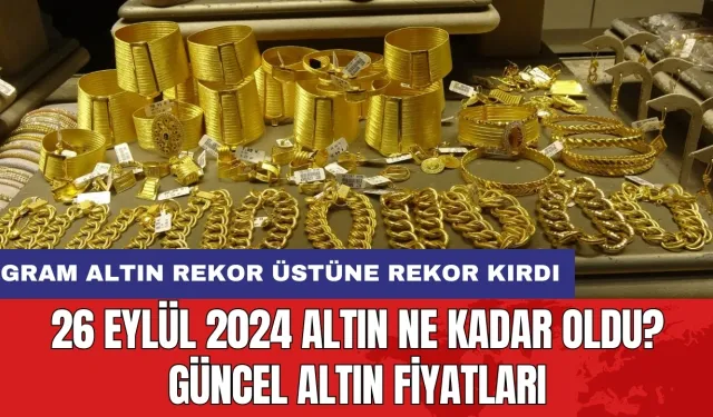 26 Eylül 2024 Altın Ne Kadar Oldu? Güncel Altın Fiyatları