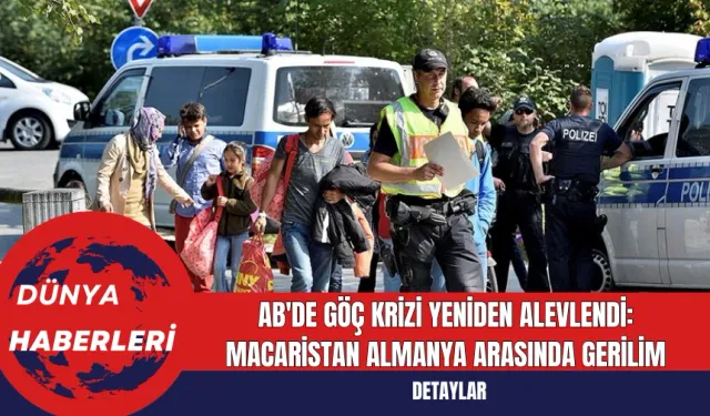 AB'de Göç Krizi Yeniden Alevlendi: Macaristan Almanya Arasında Gerilim