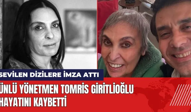 Ünlü yönetmen Tomris Giritlioğlu hayatını kaybetti