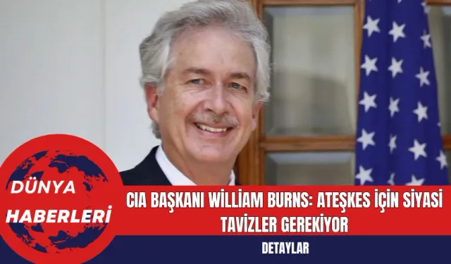 CIA Başkanı William Burns: Ateşkes İçin Siyasi Tavizler Gerekiyor