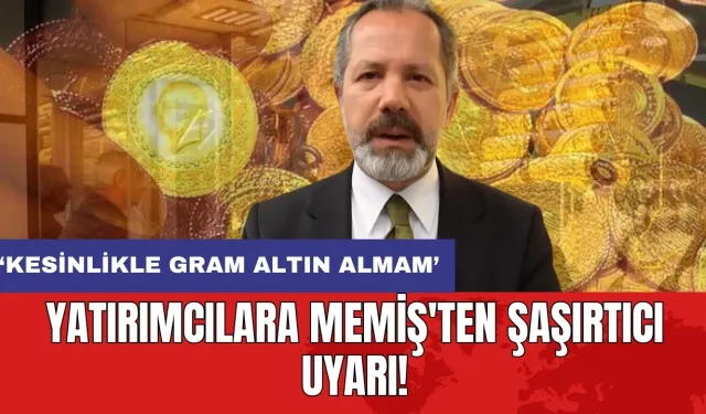 Yatırımcılara Memiş'ten şaşırtıcı uyarı: ‘Kesinlikle gram altın almam’