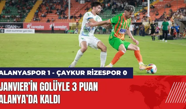 Janvier’in golüyle 3 puan Alanya’nın: Alanyaspor 1 - Çaykur Rizespor 0