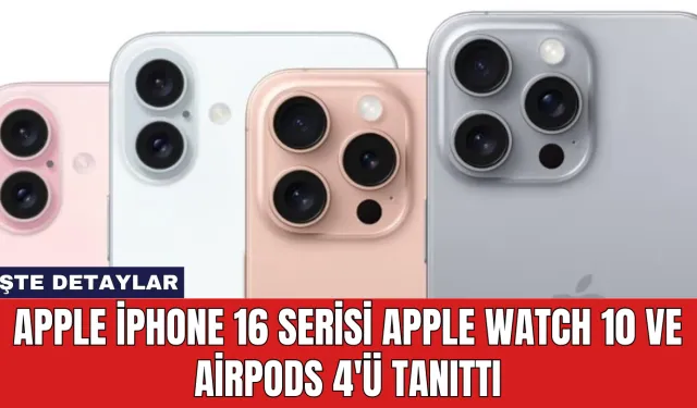 Apple iPhone 16 Serisi, Apple Watch 10 ve AirPods 4'ü Tanıttı