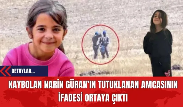 Kaybolan Narin Güran’ın Tutuklanan Amcasının İfadesi Ortaya Çıktı