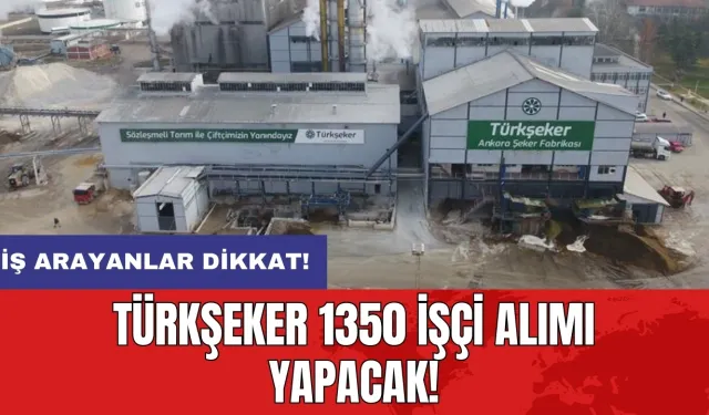 İş arayanlar dikkat: Türkşeker 1350 işçi alımı yapacak!