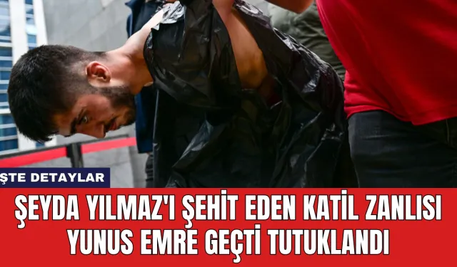 Şeyda Yılmaz'ı Şehit Eden Katil Zanlısı Yunus Emre Geçti Tutuklandı