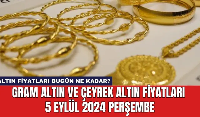 Altın fiyatları bugün ne kadar? Gram altın ve çeyrek altın fiyatları 5 Eylül 2024 Perşembe