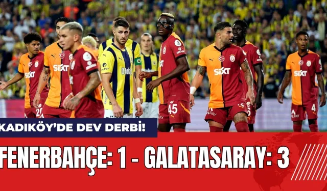 Kadıköy’de Dev Derbi! Fenerbahçe 1 - Galatasaray 3