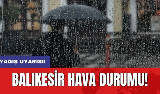 Balıkesir Hava Durumu: Yağış uyarısı!