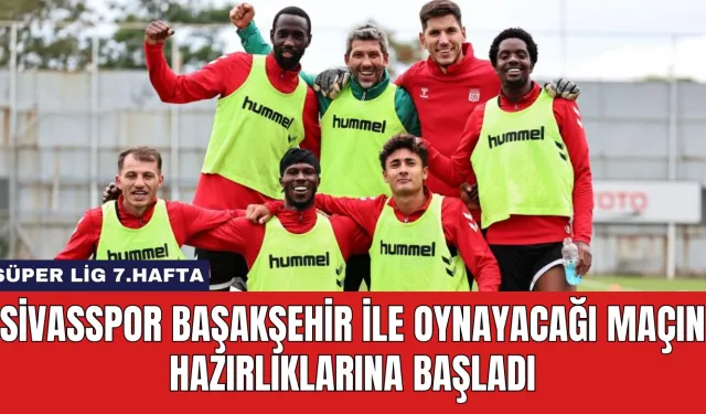 Sivasspor Başakşehir ile Oynayacağı Maçın Hazırlıklarına Başladı