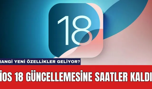 iOS 18 Güncellemesine Saatler Kaldı: Hangi Yeni Özellikler Geliyor?