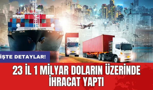 23 il 1 milyar doların üzerinde ihracat yaptı