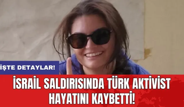 İsrail saldırısında Türk aktivist hayatını kaybetti!