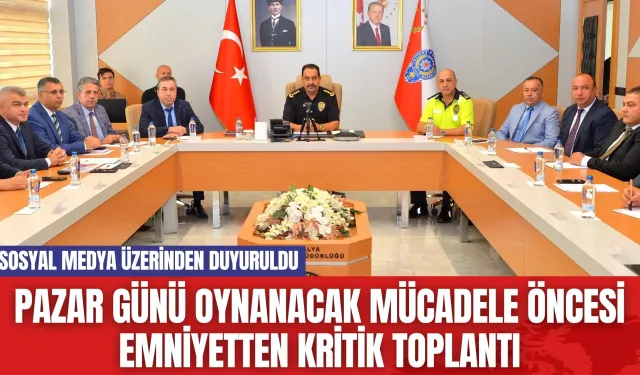 Pazar Günü Oynanacak Mücadele Öncesi Emniyetten Kritik Toplantı