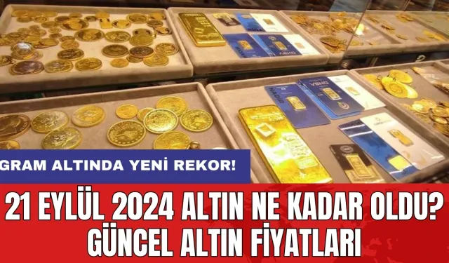 21 Eylül 2024 Altın Ne Kadar Oldu? Güncel Altın Fiyatları