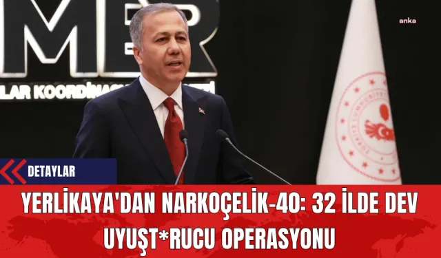 Yerlikaya'dan Narkoçelik-40: 32 İlde Dev Uyuşt*rucu Operasyonu