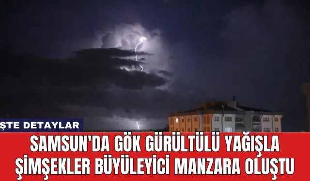 Samsun'da Gök Gürültülü Yağışla Şimşekler Büyüleyici Manzara Oluştu