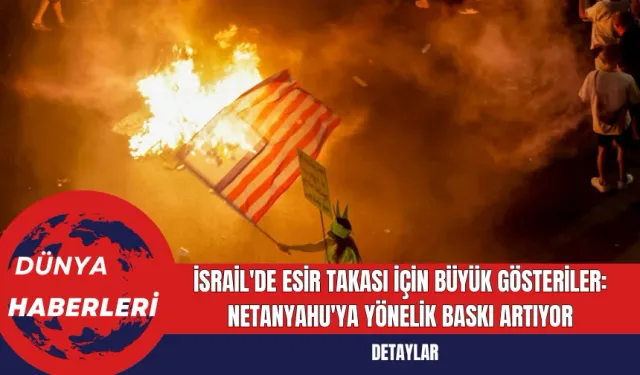 İsrail'de Esir Takası İçin Büyük Gösteriler: Netanyahu'ya Yönelik Baskı Artıyor